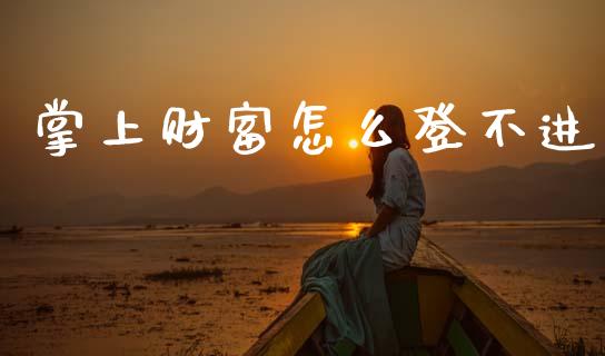 掌上财富怎么登不进_https://m.lcjysmgs.com_股票交易_第1张