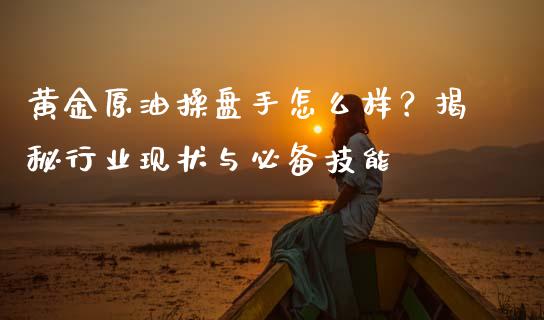 黄金原油操盘手怎么样？揭秘行业现状与必备技能_https://m.lcjysmgs.com_股权投资_第1张