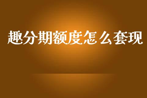 趣分期额度怎么套现_https://m.lcjysmgs.com_股票交易_第1张