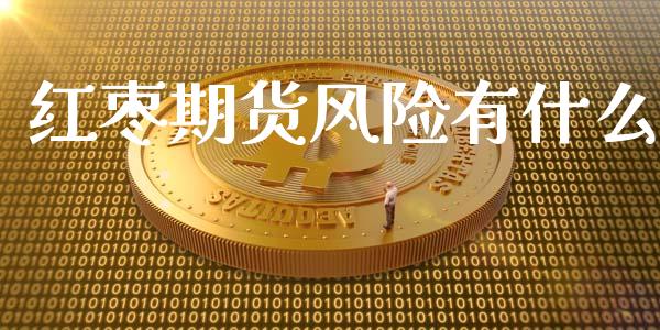 红枣期货风险有什么_https://m.lcjysmgs.com_基金管理_第1张