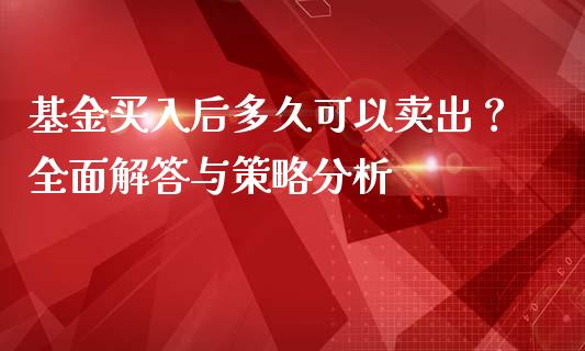 基金买入后多久可以卖出？全面解答与策略分析_https://m.lcjysmgs.com_基金管理_第1张