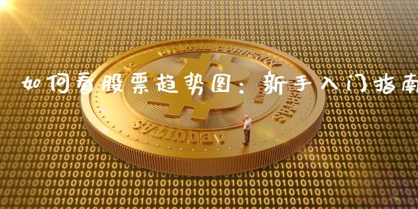 如何看股票趋势图：新手入门指南_https://m.lcjysmgs.com_股权投资_第1张