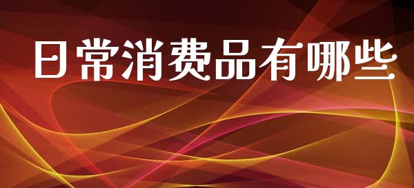 日常消费品有哪些_https://m.lcjysmgs.com_股票交易_第1张