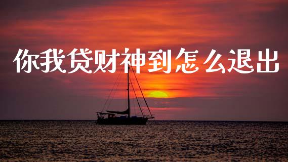 你我贷财神到怎么退出_https://m.lcjysmgs.com_金融服务_第1张