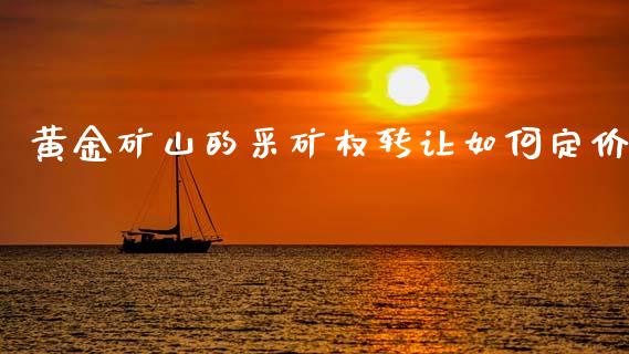 黄金矿山的采矿权转让如何定价_https://m.lcjysmgs.com_基金管理_第1张
