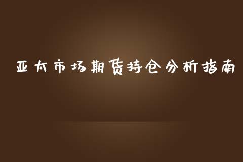 亚太市场期货持仓分析指南_https://m.lcjysmgs.com_基金管理_第1张