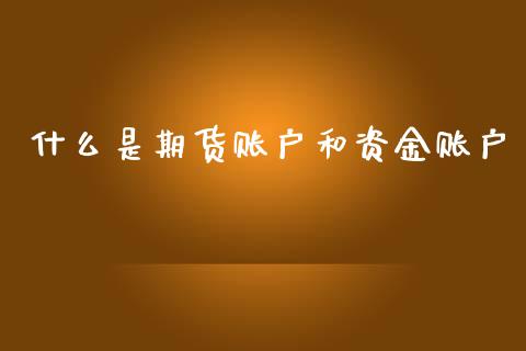 什么是期货账户和资金账户_https://m.lcjysmgs.com_金融服务_第1张