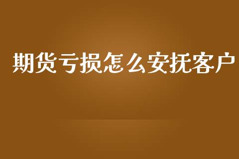期货亏损怎么安抚客户_https://m.lcjysmgs.com_基金管理_第1张