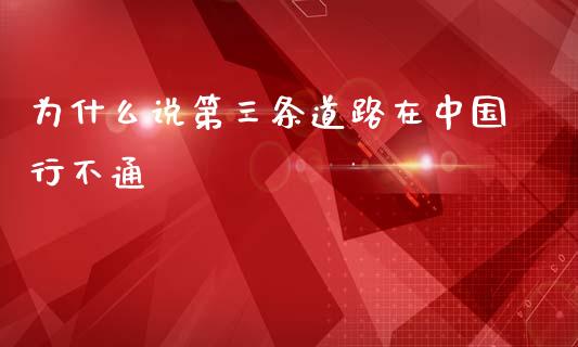 为什么说第三条道路在中国行不通_https://m.lcjysmgs.com_金融服务_第1张