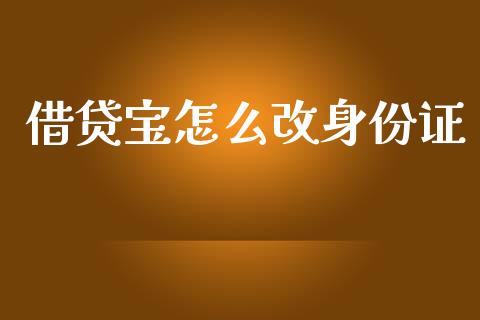 借贷宝怎么改身份证_https://m.lcjysmgs.com_基金管理_第1张