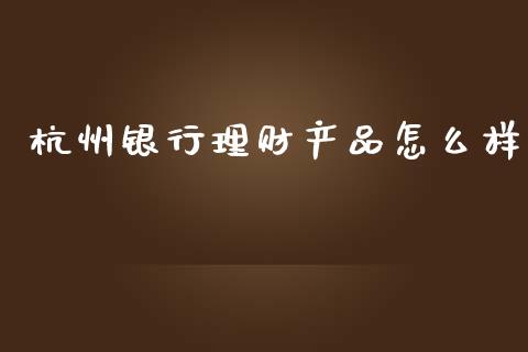 杭州银行理财产品怎么样_https://m.lcjysmgs.com_金融服务_第1张