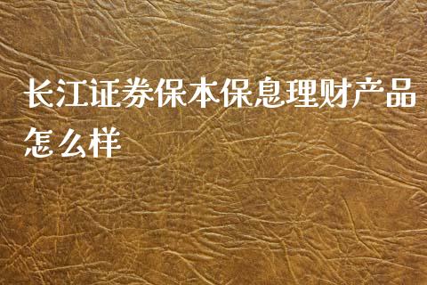 长江证券保本保息理财产品怎么样_https://m.lcjysmgs.com_股票交易_第1张