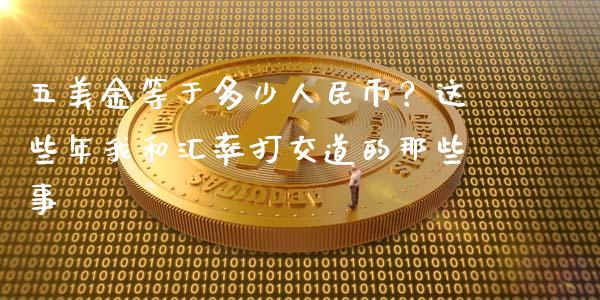 五美金等于多少人民币？这些年我和汇率打交道的那些事_https://m.lcjysmgs.com_股票交易_第1张