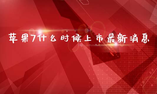 苹果7什么时候上市最新消息_https://m.lcjysmgs.com_股权投资_第1张