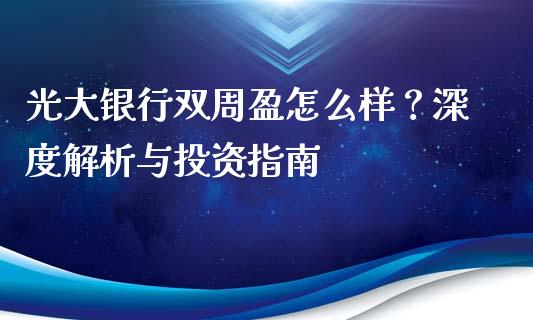 光大银行双周盈怎么样?深度解析与投资指南_金融服务_第1张_股权投资_基金管理_股票交易_金融服务 光大银行双周盈怎么样?深度解析与投资指南_https://m.lcjysmgs.com_金融服务_第1张