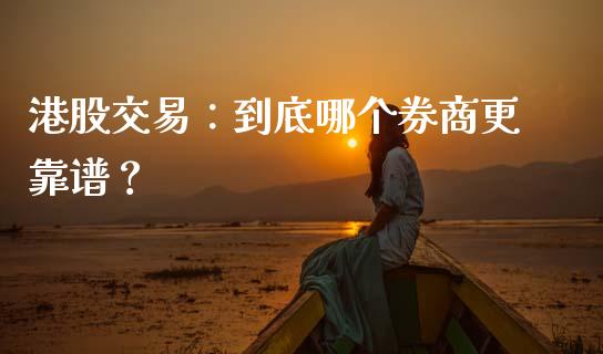 港股交易：到底哪个券商更靠谱？_https://m.lcjysmgs.com_金融服务_第1张