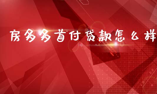 房多多首付贷款怎么样_https://m.lcjysmgs.com_股票交易_第1张