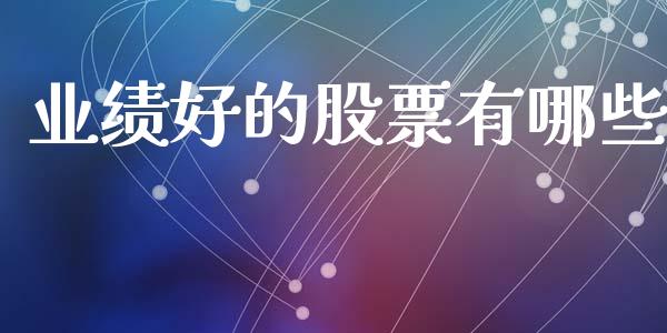 业绩好的股票有哪些_https://m.lcjysmgs.com_股票交易_第1张