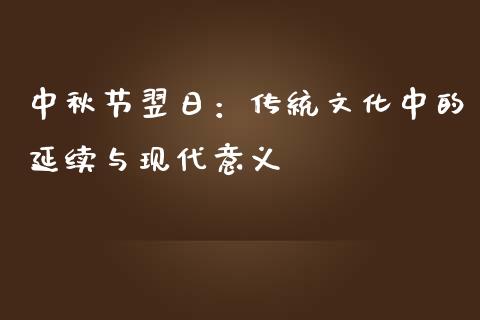 中秋节翌日：传统文化中的延续与现代意义_https://m.lcjysmgs.com_金融服务_第1张
