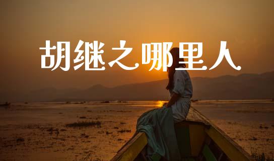 胡继之哪里人_https://m.lcjysmgs.com_金融服务_第1张