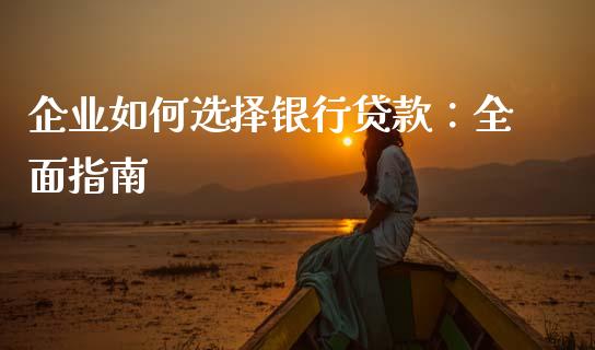 企业如何选择银行贷款:全面指南_基金管理_第1张_股权投资_基金管理_股票交易_金融服务 企业如何选择银行贷款:全面指南_https://m.lcjysmgs.com_基金管理_第1张