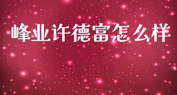 峰业许德富怎么样_https://m.lcjysmgs.com_金融服务_第1张