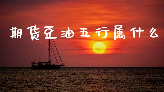 期货豆油五行属什么_https://m.lcjysmgs.com_股权投资_第1张