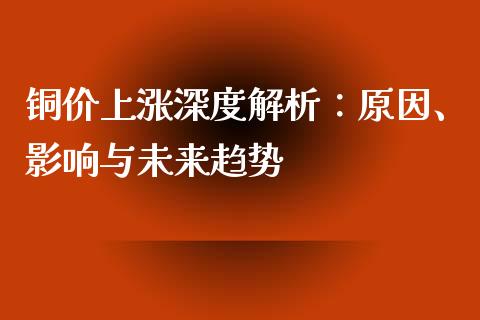 铜价上涨深度解析：原因、影响与未来趋势_https://m.lcjysmgs.com_金融服务_第1张