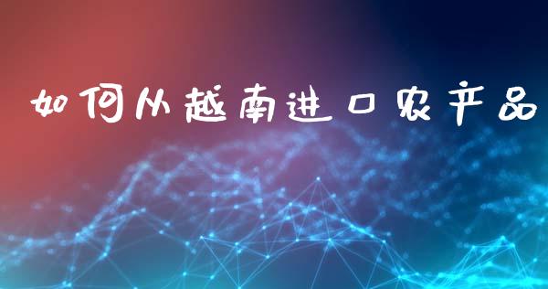 如何从越南进口农产品_https://m.lcjysmgs.com_金融服务_第1张