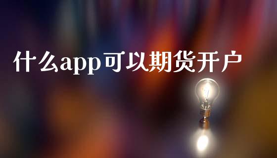 什么app可以期货开户_https://m.lcjysmgs.com_基金管理_第1张