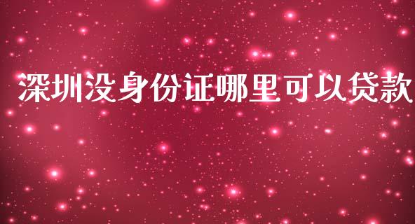 深圳没身份证哪里可以贷款_https://m.lcjysmgs.com_基金管理_第1张