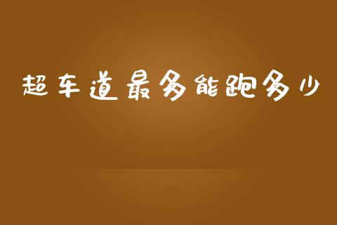 超车道最多能跑多少_https://m.lcjysmgs.com_金融服务_第1张