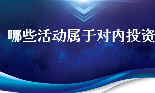 哪些活动属于对内投资_https://m.lcjysmgs.com_股票交易_第1张