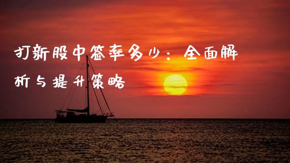 打新股中签率多少：全面解析与提升策略_https://m.lcjysmgs.com_金融服务_第1张