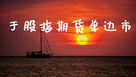 于股指期货单边市_https://m.lcjysmgs.com_金融服务_第1张