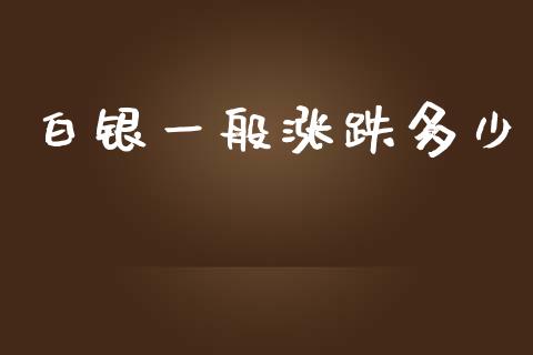 白银一般涨跌多少_https://m.lcjysmgs.com_股票交易_第1张