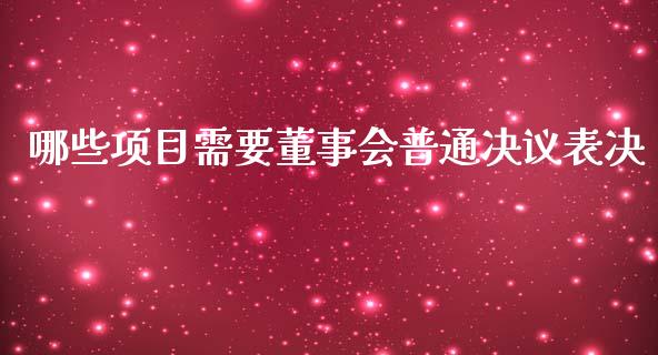 哪些项目需要董事会普通决议表决_https://m.lcjysmgs.com_股票交易_第1张