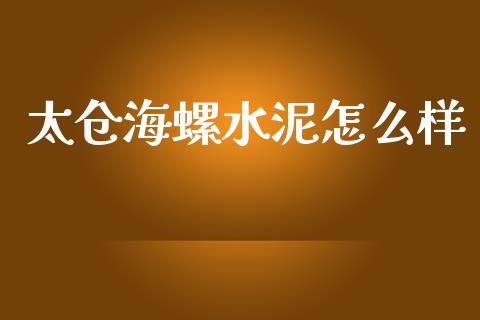 太仓海螺水泥怎么样_https://m.lcjysmgs.com_基金管理_第1张