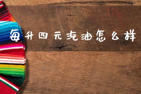 每升四元汽油怎么样_https://m.lcjysmgs.com_基金管理_第1张