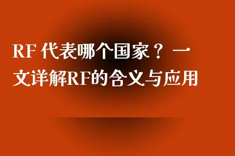 RF 代表哪个国家？ 一文详解RF的含义与应用_https://m.lcjysmgs.com_金融服务_第1张