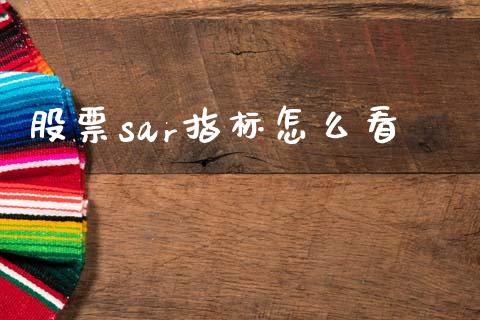 股票sar指标怎么看_https://m.lcjysmgs.com_基金管理_第1张
