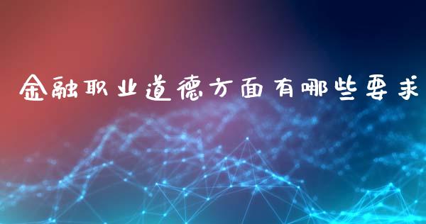 金融职业道德方面有哪些要求_https://m.lcjysmgs.com_股权投资_第1张