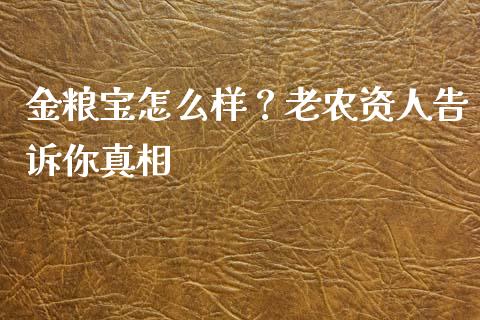 金粮宝怎么样？老农资人告诉你真相_https://m.lcjysmgs.com_基金管理_第1张
