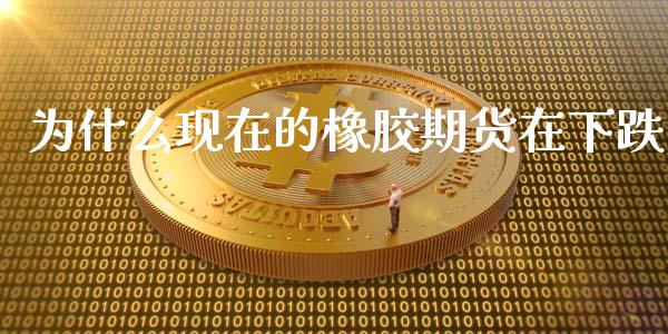 为什么现在的橡胶期货在下跌_https://m.lcjysmgs.com_股票交易_第1张