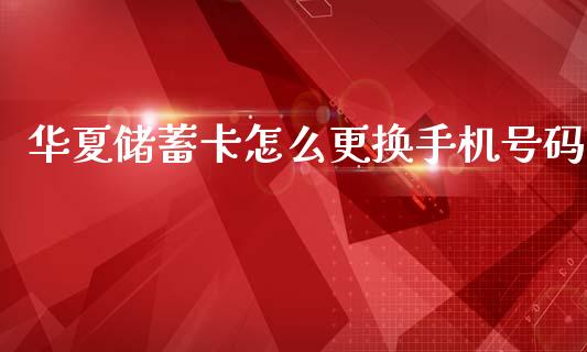 华夏储蓄卡怎么更换手机号码_https://m.lcjysmgs.com_金融服务_第1张