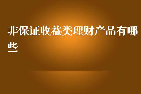 非保证收益类理财产品有哪些_https://m.lcjysmgs.com_股票交易_第1张