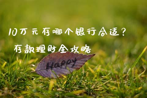 10万元存哪个银行合适？ 存款理财全攻略_https://m.lcjysmgs.com_基金管理_第1张