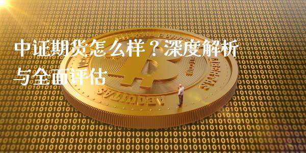 中证期货怎么样？深度解析与全面评估_https://m.lcjysmgs.com_金融服务_第1张