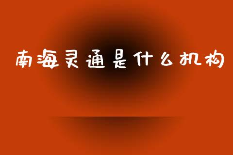 南海灵通是什么机构_https://m.lcjysmgs.com_股票交易_第1张