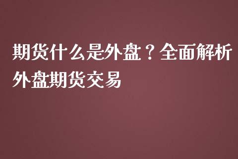 期货什么是外盘?全面解析外盘期货交易_基金管理_第1张_股权投资_基金管理_股票交易_金融服务 期货什么是外盘?全面解析外盘期货交易_https://m.lcjysmgs.com_基金管理_第1张